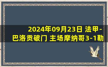 2024年09月23日 法甲-巴洛贡破门 主场摩纳哥3-1勒阿弗尔